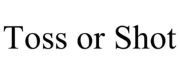 TOSS OR SHOT trademark