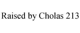 RAISED BY CHOLAS 213 trademark