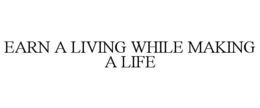 EARN A LIVING WHILE MAKING A LIFE trademark