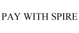 PAY WITH SPIRE trademark