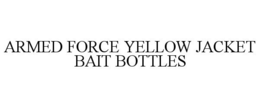 ARMED FORCE YELLOW JACKET BAIT BOTTLES trademark