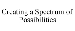 CREATING A SPECTRUM OF POSSIBILITIES trademark