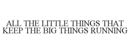 ALL THE LITTLE THINGS THAT KEEP THE BIG THINGS RUNNING trademark