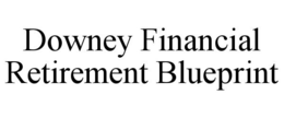 DOWNEY FINANCIAL RETIREMENT BLUEPRINT trademark