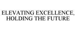 ELEVATING EXCELLENCE, HOLDING THE FUTURE trademark