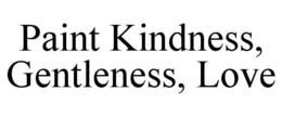 PAINT KINDNESS, GENTLENESS, LOVE trademark