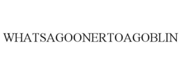 WHATSAGOONERTOAGOBLIN trademark
