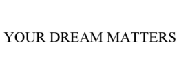 YOUR DREAM MATTERS trademark