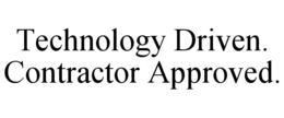 TECHNOLOGY DRIVEN. CONTRACTOR APPROVED. trademark