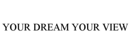 YOUR DREAM YOUR VIEW trademark