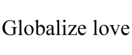 GLOBALIZE LOVE trademark