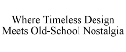 WHERE TIMELESS DESIGN MEETS OLD-SCHOOL NOSTALGIA trademark