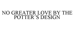 NO GREATER LOVE BY THE POTTER'S DESIGN trademark