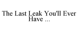 THE LAST LEAK YOU'LL EVER HAVE ... trademark