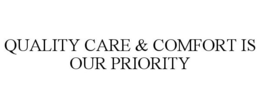 QUALITY CARE & COMFORT IS OUR PRIORITY trademark