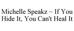 MICHELLE SPEAKZ ~ IF YOU HIDE IT, YOU CAN'T HEAL IT trademark