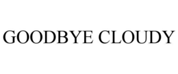 GOODBYE CLOUDY trademark