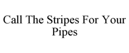 CALL THE STRIPES FOR YOUR PIPES trademark