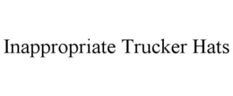INAPPROPRIATE TRUCKER HATS trademark