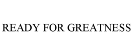 READY FOR GREATNESS trademark