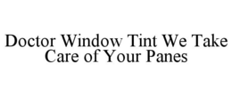 DOCTOR WINDOW TINT WE TAKE CARE OF YOUR PANES trademark