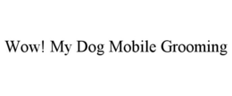 WOW! MY DOG MOBILE GROOMING trademark