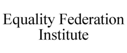 EQUALITY FEDERATION INSTITUTE trademark