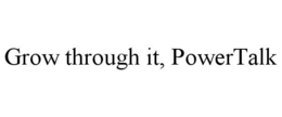 GROW THROUGH IT, POWERTALK trademark