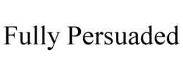 FULLY PERSUADED trademark