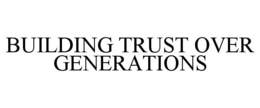 BUILDING TRUST OVER GENERATIONS trademark