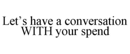 LET'S HAVE A CONVERSATION WITH YOUR SPEND trademark