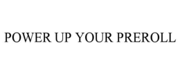 POWER UP YOUR PREROLL trademark