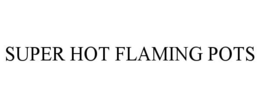 SUPER HOT FLAMING POTS trademark