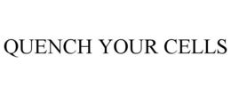 QUENCH YOUR CELLS trademark