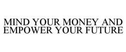 MIND YOUR MONEY AND EMPOWER YOUR FUTURE trademark