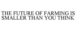 THE FUTURE OF FARMING IS SMALLER THAN YOU THINK trademark