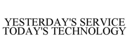 YESTERDAY'S SERVICE TODAY'S TECHNOLOGY trademark