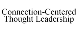 CONNECTION-CENTERED THOUGHT LEADERSHIP trademark