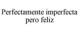 PERFECTAMENTE IMPERFECTA PERO FELIZ trademark