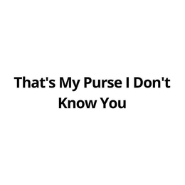 THAT'S MY PURSE I DON'T KNOW YOU trademark