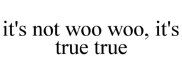 IT'S NOT WOO WOO, IT'S TRUE TRUE trademark