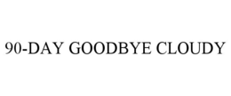 90-DAY GOODBYE CLOUDY trademark