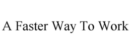 A FASTER WAY TO WORK trademark