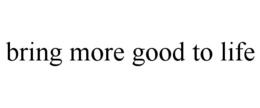 BRING MORE GOOD TO LIFE trademark