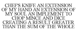 CHEF'S KNIFE AN EXTENSION OF MY HAND AN EXTENSION OF MY SOUL AN IMPLEMENT TO CHOP MINCE AND DICE CREATING A RESULT GREATER THAN THE SUM OF THE WHOLE trademark