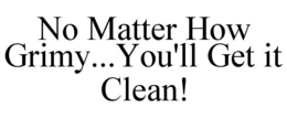 NO MATTER HOW GRIMY...YOU'LL GET IT CLEAN! trademark
