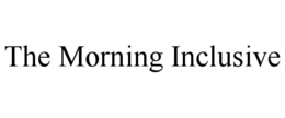 THE MORNING INCLUSIVE trademark