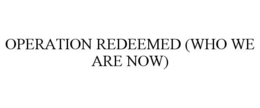 OPERATION REDEEMED (WHO WE ARE NOW) trademark