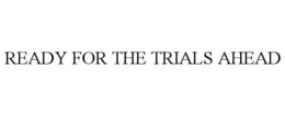 READY FOR THE TRIALS AHEAD trademark