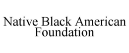 NATIVE BLACK AMERICAN FOUNDATION trademark